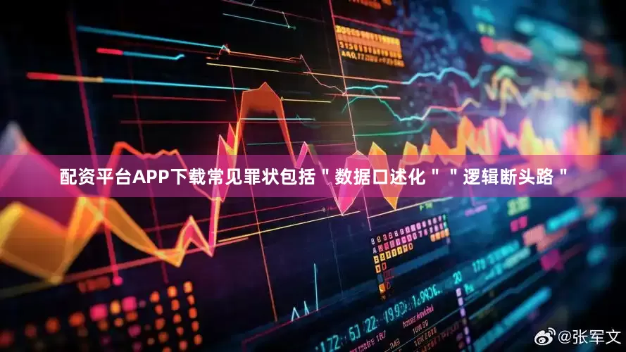配资平台APP下载常见罪状包括＂数据口述化＂＂逻辑断头路＂