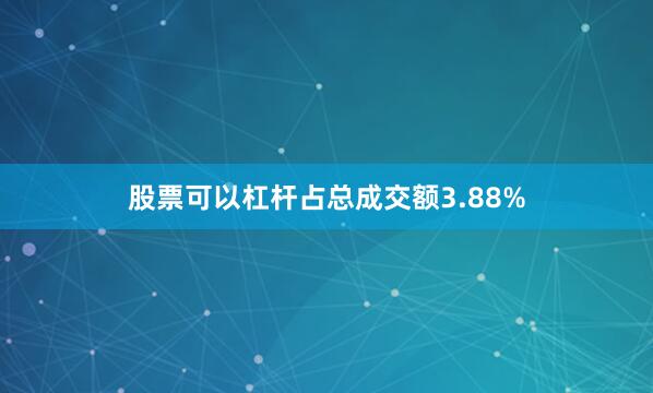股票可以杠杆占总成交额3.88%