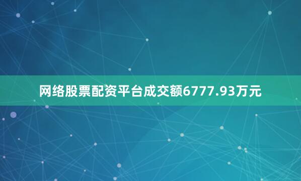 网络股票配资平台成交额6777.93万元