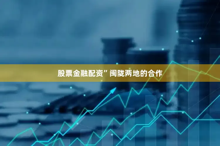 股票金融配资”　　闽陇两地的合作
