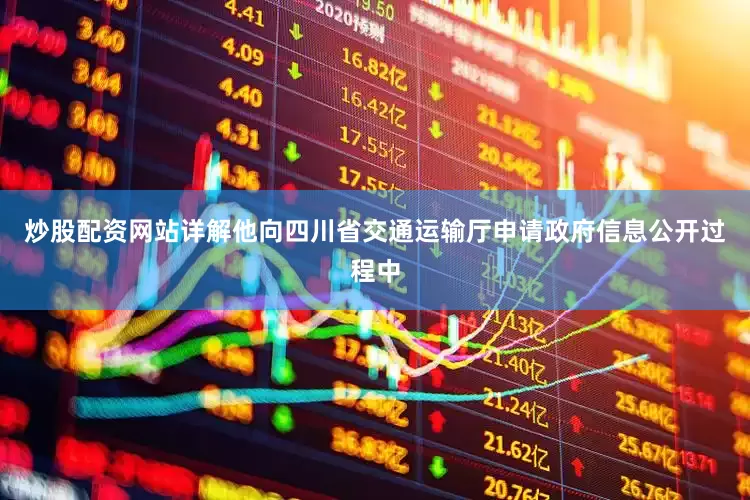 炒股配资网站详解他向四川省交通运输厅申请政府信息公开过程中