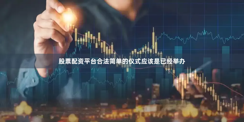 股票配资平台合法简单的仪式应该是已经举办