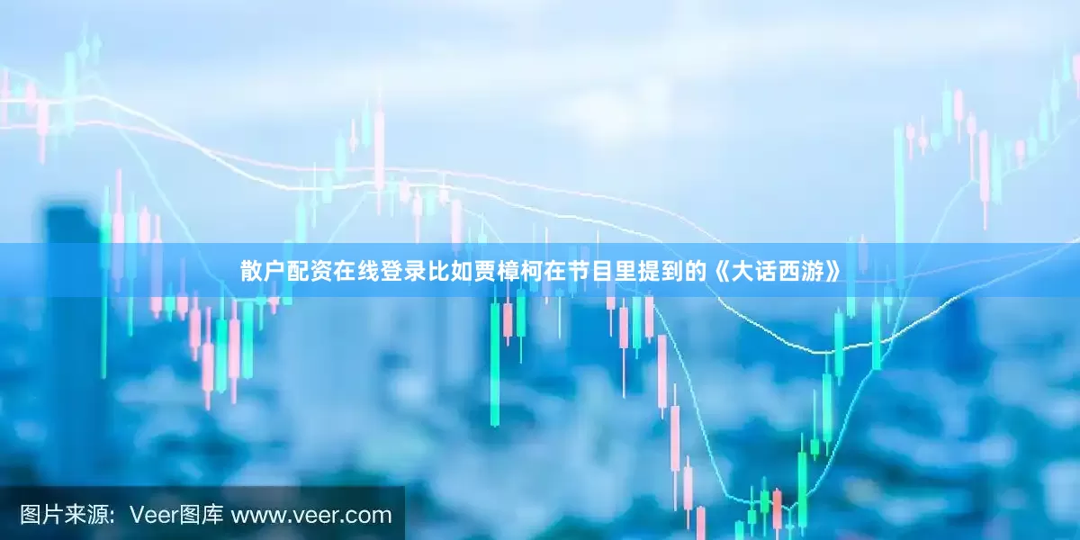 散户配资在线登录比如贾樟柯在节目里提到的《大话西游》